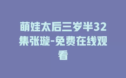 萌娃太后三岁半32集张璇-免费在线观看