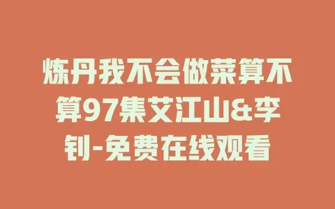 炼丹我不会做菜算不算97集艾江山&李钊-免费在线观看