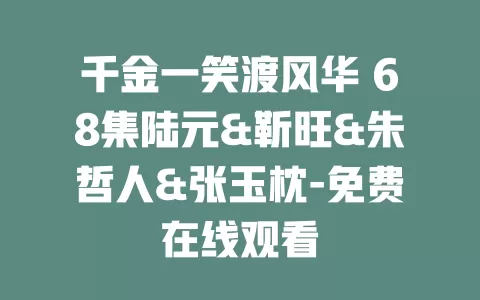 千金一笑渡风华 68集陆元&靳旺&朱哲人&张玉枕-免费在线观看