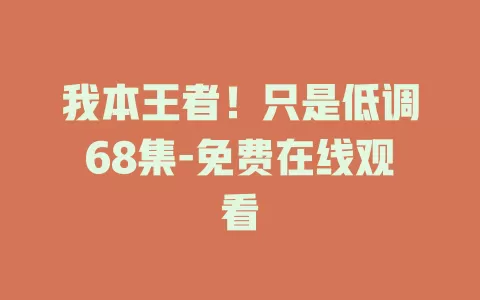 我本王者！只是低调68集-免费在线观看