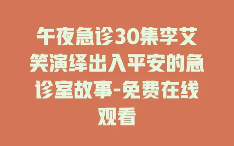 午夜急诊30集李艾笑演绎出入平安的急诊室故事-免费在线观看