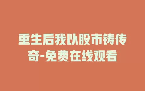 重生后我以股市铸传奇-免费在线观看