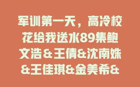 军训第一天，高冷校花给我送水89集鲍文浩＆王倩&沈南姝&王佳琪&金美希&陈雨文&李莎-免费在线观看
