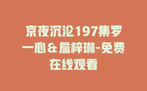 京夜沉沦197集罗一心＆詹梓琳-免费在线观看