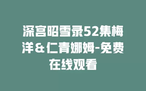 深宫昭雪录52集梅洋＆仁青娜姆-免费在线观看