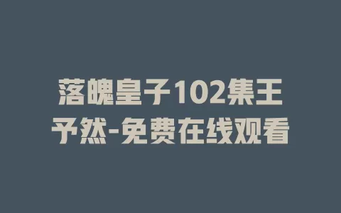 落魄皇子102集王予然-免费在线观看