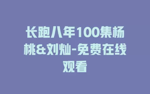 长跑八年100集杨桃&刘灿-免费在线观看