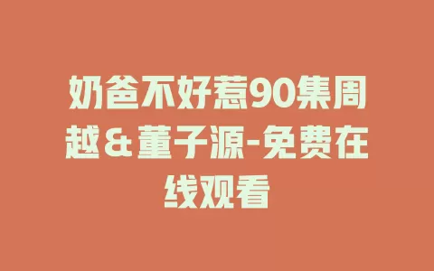 奶爸不好惹90集周越＆董子源-免费在线观看