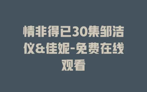 情非得已30集邹洁仪&佳妮-免费在线观看