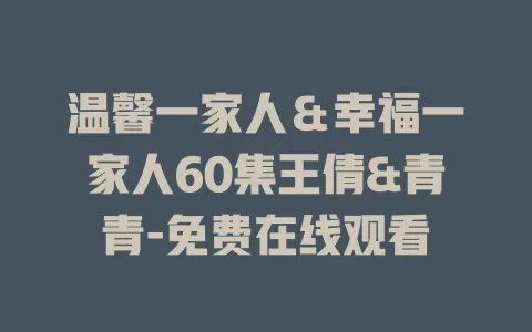 温馨一家人＆幸福一家人60集王倩&青青-免费在线观看