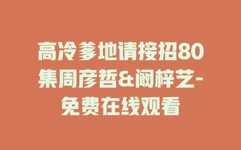 高冷爹地请接招80集周彦哲&阚梓艺-免费在线观看