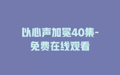 以心声加冕40集-免费在线观看