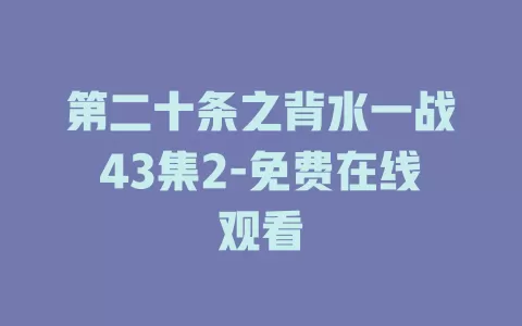 第二十条之背水一战43集2-免费在线观看
