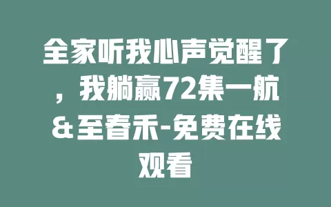 全家听我心声觉醒了，我躺赢72集一航＆至春禾-免费在线观看
