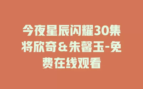 今夜星辰闪耀30集将欣奇＆朱馨玉-免费在线观看