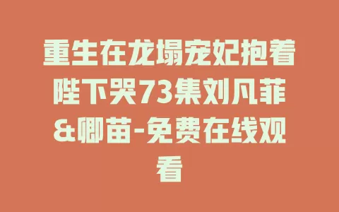 重生在龙塌宠妃抱着陛下哭73集刘凡菲&卿苗-免费在线观看