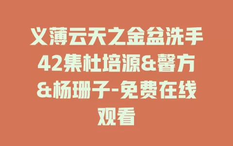 义薄云天之金盆洗手42集杜培源&馨方&杨珊子-免费在线观看