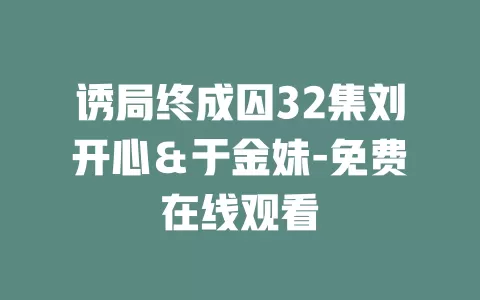 诱局终成囚32集刘开心＆于金妹-免费在线观看