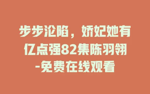 步步沦陷，娇妃她有亿点强82集陈羽翎-免费在线观看