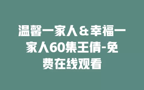 温馨一家人＆幸福一家人60集王倩-免费在线观看