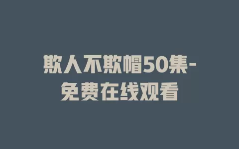 欺人不欺帽50集-免费在线观看