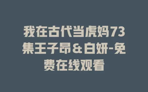 我在古代当虎妈73集王子昂＆白妍-免费在线观看