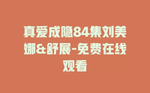 真爱成隐84集刘美娜&舒展-免费在线观看