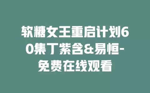 软糖女王重启计划60集丁紫含&易恒-免费在线观看