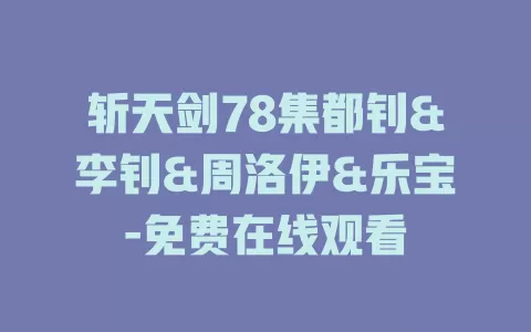 斩天剑78集都钊&李钊&周洛伊&乐宝-免费在线观看