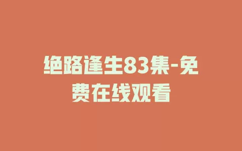 绝路逢生83集-免费在线观看