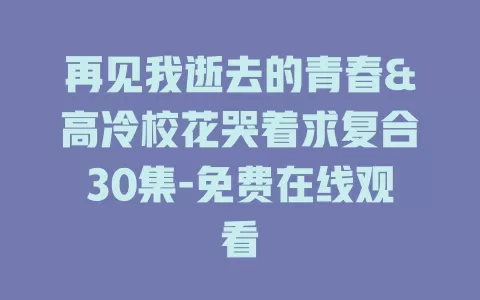 再见我逝去的青春&高冷校花哭着求复合30集-免费在线观看