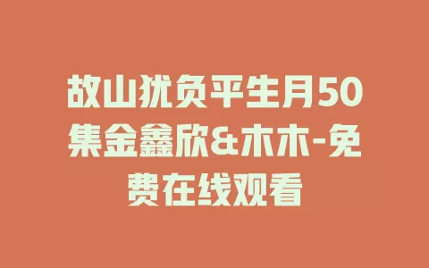 故山犹负平生月50集金鑫欣&木木-免费在线观看