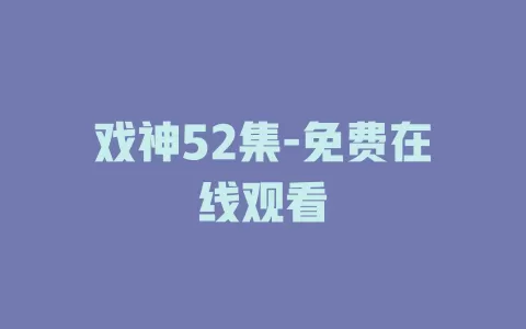 戏神52集-免费在线观看