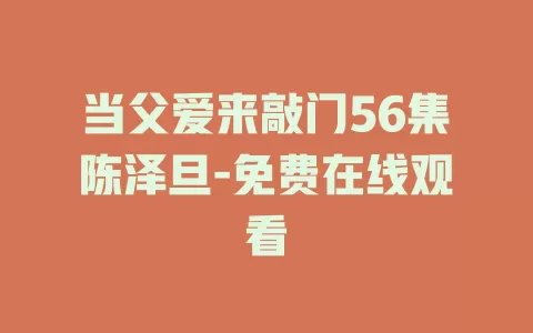 当父爱来敲门56集陈泽旦-免费在线观看