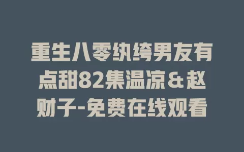 重生八零纨绔男友有点甜82集温凉＆赵财子-免费在线观看