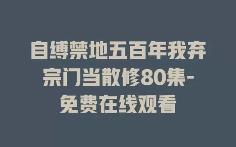 自缚禁地五百年我弃宗门当散修80集-免费在线观看