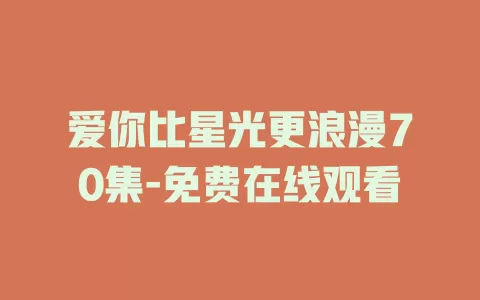 爱你比星光更浪漫70集-免费在线观看