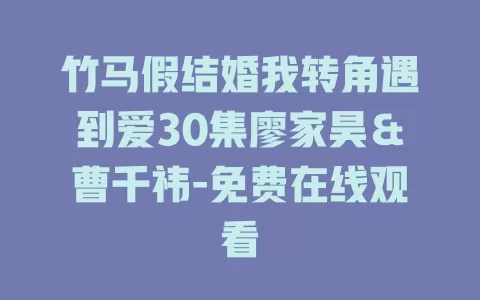 竹马假结婚我转角遇到爱30集廖家昊＆曹千祎-免费在线观看
