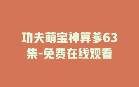 功夫萌宝神算爹63集-免费在线观看