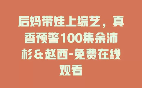 后妈带娃上综艺，真香预警100集余沛杉＆赵西-免费在线观看