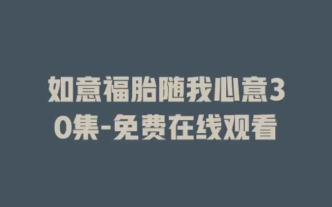 如意福胎随我心意30集-免费在线观看