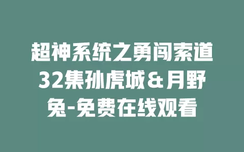 超神系统之勇闯索道32集孙虎城＆月野兔-免费在线观看