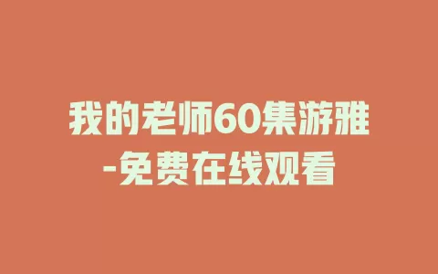 我的老师60集游雅-免费在线观看