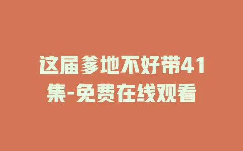这届爹地不好带41集-免费在线观看