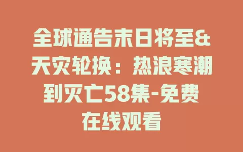 全球通告末日将至&天灾轮换：热浪寒潮到灭亡58集-免费在线观看