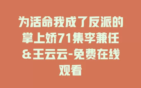 为活命我成了反派的掌上娇71集李兼任＆王云云-免费在线观看