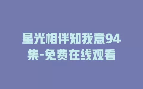 星光相伴知我意94集-免费在线观看