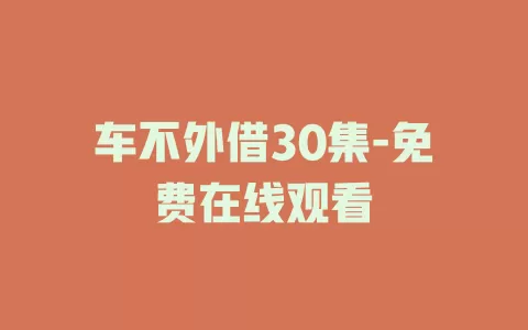 车不外借30集-免费在线观看