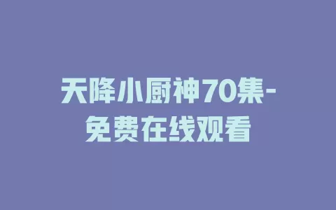 天降小厨神70集-免费在线观看
