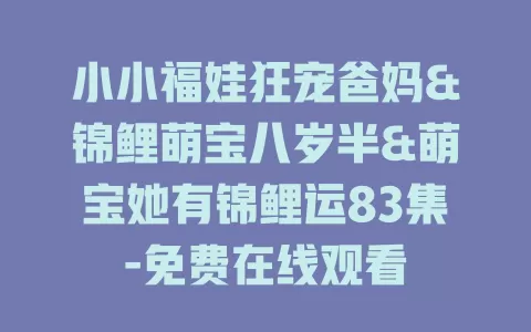 小小福娃狂宠爸妈&锦鲤萌宝八岁半&萌宝她有锦鲤运83集-免费在线观看